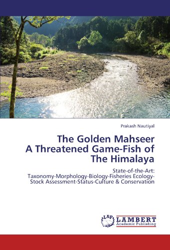The Golden Mahseer  A Threatened Game-Fish of The Himalaya: State-of-the-Art:  Taxonomy-Morphology-Biology-Fisheries Ecology-Stock Assessment-Status-Culture & Conservation
