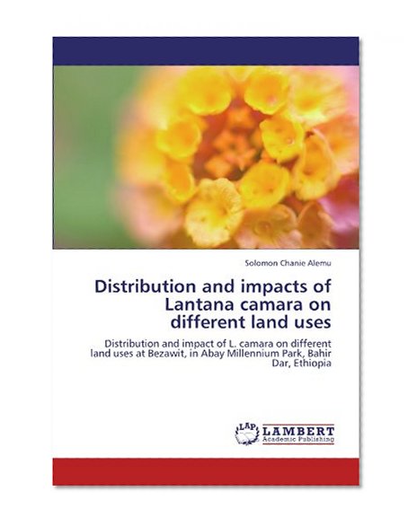 Book Cover Distribution and impacts of Lantana camara on different land uses: Distribution and impact of L. camara on different land uses at Bezawit, in Abay Millennium Park, Bahir Dar, Ethiopia