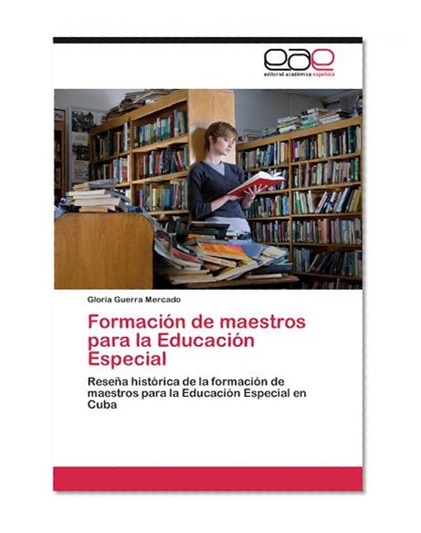 FormaciÃ³n de maestros para la EducaciÃ³n Especial: ReseÃ±a histÃ³rica de la formaciÃ³n de maestros para la EducaciÃ³n Especial en Cuba (Spanish Edition)