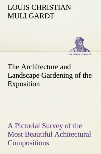 The Architecture and Landscape Gardening of the Exposition A Pictorial Survey of the Most Beautiful Achitectural Compositions of the Panama-Pacific International Exposition (TREDITION CLASSICS)