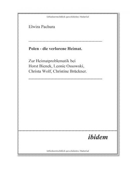 Polen - Die verlorene Heimat: Zur Heimatproblematik Bei Horst Bieneck, Leonie Ossowski, Christa Wolf, Christine BrÃ¼ckner (German Edition)