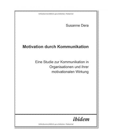 Motivation durch Kommunikation: Eine Studie Zur Kommunikation In Organisationen Und Ihrer Motivationalen Wirkung (German Edition)