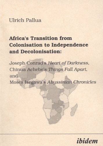 Africa's Transition from Colonisation to Independence and Decolonisation:: Joseph Conrad's Heart of Darkness, Chinua Achebe's Things Fall Apart, and Moses Isegawa's Abyssinian Chronicles