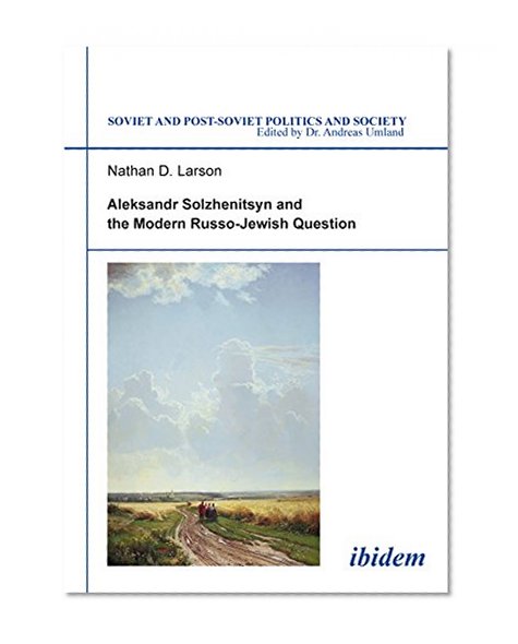 Aleksandr Solzhenitsyn and the Modern Russo-Jewish Question (Soviet and Post-Soviet Politics and Society 14) (Volume 14) (English and Russian Edition)