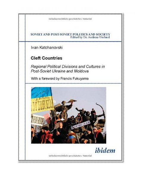 Cleft Countries: Regional Political Divisions and Cultures in Post-Soviet Ukraine and Moldova (Soviet and Post-Soviet Politics and Society 33)