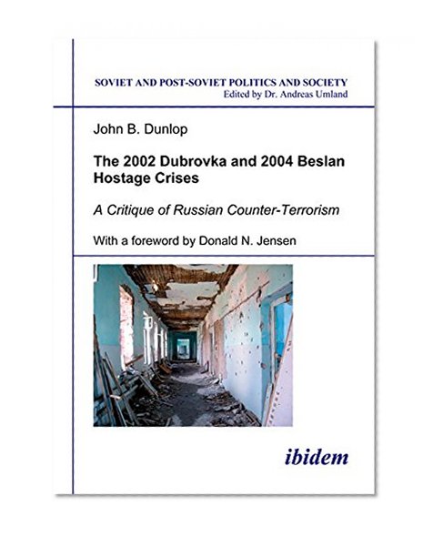 The 2002 Dubrovka and 2004 Beslan Hostage Crises: A Critique of Russian Counter-Terrorism (Soviet and Post-Soviet Politics and Society 26) (Volume 26)