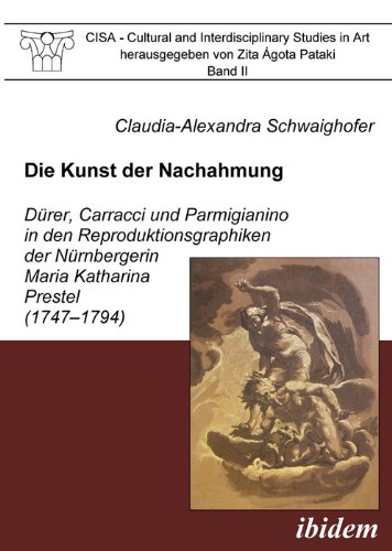 Die Kunst der Nachahmung - DÃ¼rer, Carracci und Parmigianino in den Reproduktionsgraphiken der NÃ¼rnbergerin Maria Katharina Prestel (1747-1794) (CISA - ... Studies in Art) (Volume 2) (German Edition)