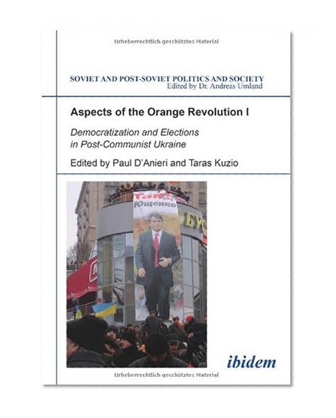 Aspects of the Orange Revolution I: Democratization and Elections in Post-Communist Ukraine (Soviet and Post-Soviet Politics and Society 63)