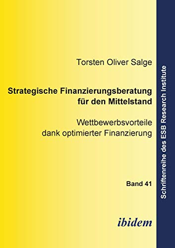 Strategische Finanzierungsberatung für den Mittelstand: Wettbewerbsvorteile dank optimierter Finanzierung (Schriftenreihe des ESB Research Institute) (Volume 41) (German Edition)