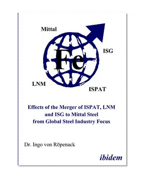 Effects of the Merger of ISPAT, LNM and ISG to Mittal Steel from Global Steel Industry Focus