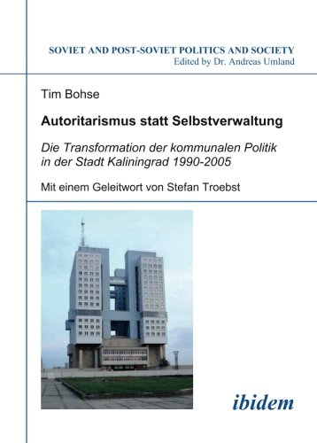 Autoritarismus statt Selbstverwaltung: Die Transformation der kommunalen Politik in der Stadt Kaliningrad 1990-2005 (Soviet and Post-Soviet Politics and Society 69) (Volume 69) (German Edition)