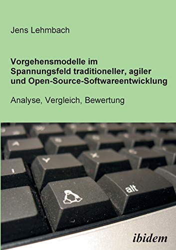 Vorgehensmodelle im Spannungsfeld traditioneller, agiler und Open-Source-Softwareentwicklung: Analyse, Vergleich, Bewertung (German Edition)