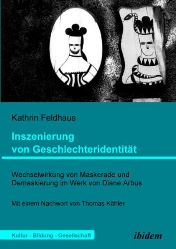 Inszenierung von GeschlechteridentitÃ¤t: Wechselwirkung von Maskerade und Demaskierung im Werk von Diane Arbus (Kultur - Bildung - Gesellschaft) (Volume 2) (German Edition)