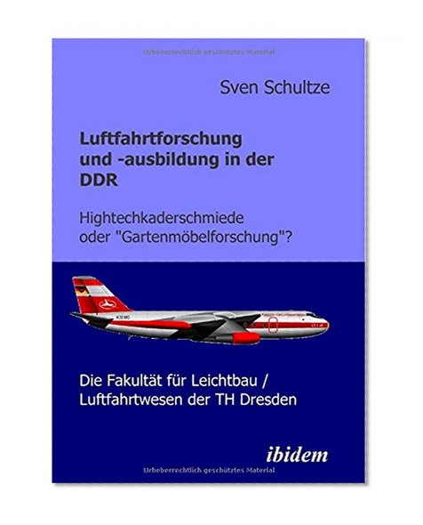 Luftfahrtforschung und -ausbildung in der Ddr: Hightechkaderschmiede oder "GartenmÃ¶belforschung"?: Die FakultÃ¤t fÃ¼r Leichtbau/Luftfahrtwesen der TH Dresden (German Edition)