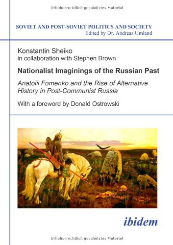 Nationalist Imaginings of the Russian Past: Anatolii Fomenko and the Rise of Alternative History in Post-Communist Russia (Soviet and Post-Soviet Politics and Society, No. 86) (Volume 86)