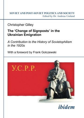 The Change of Signposts in the Ukrainian Emigration: A Contribution to the History of Sovietophilism in the 1920s (Soviet and Post-Soviet Politics and Society, Vol. 91) (Volume 91)