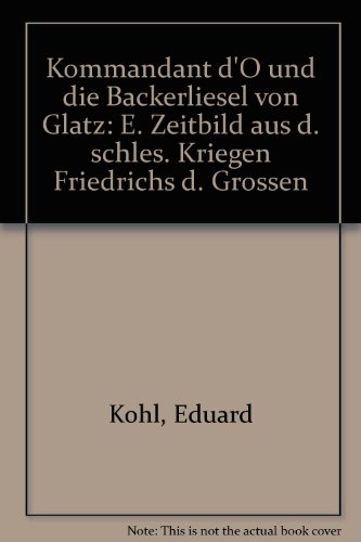 Kommandant d'O und die Backerliesel von Glatz: E. Zeitbild aus d. schles. Kriegen Friedrichs d. Grossen (German Edition)