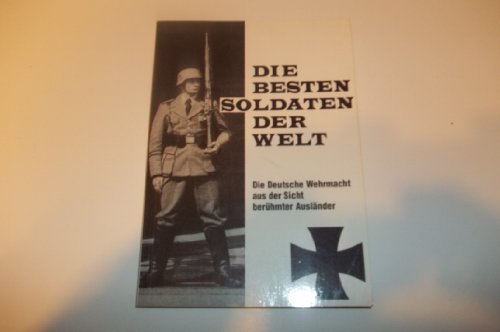 Die Besten Soldaten Der Welt. Die Deutsche Wehrmacht Aus Der Sicht BerÃ¼hmter AuslÃ¤nder
