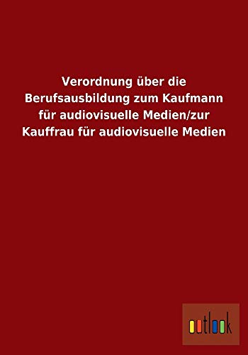 Verordnung Uber Die Berufsausbildung Zum Kaufmann Fur Audiovisuelle Medien/Zur Kauffrau Fur Audiovisuelle Medien (German Edition)