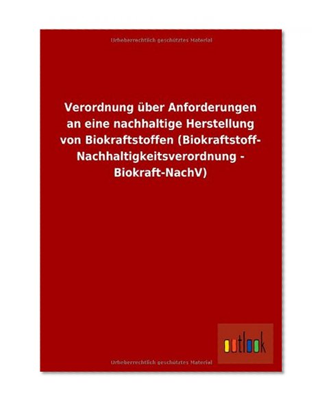 Verordnung Ã¼ber Anforderungen an eine nachhaltige Herstellung von Biokraftstoffen (Biokraftstoff- Nachhaltigkeitsverordnung - Biokraft-NachV) (German Edition)