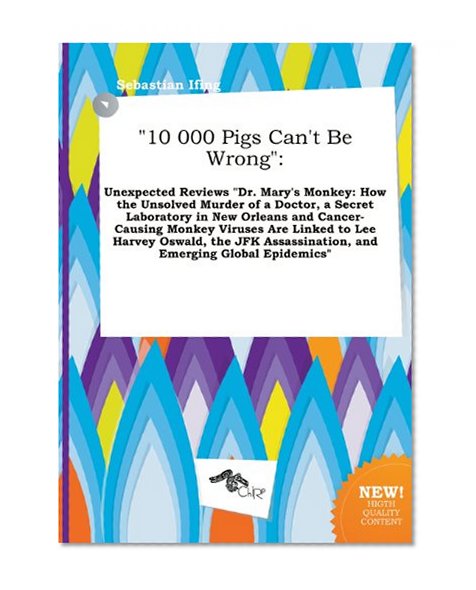 10 000 Pigs Can't Be Wrong: Unexpected Reviews Dr. Mary's Monkey: How the Unsolved Murder of a Doctor, a Secret Laboratory in New Orleans and Can