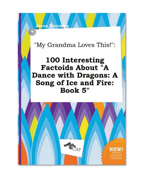 My Grandma Loves This!: 100 Interesting Factoids about a Dance with Dragons: A Song of Ice and Fire: Book 5