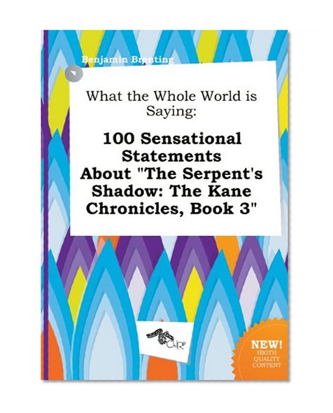 What the Whole World Is Saying: 100 Sensational Statements about the Serpent's Shadow: The Kane Chronicles, Book 3