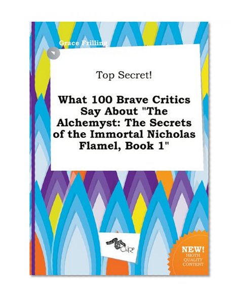 Top Secret! What 100 Brave Critics Say about the Alchemyst: The Secrets of the Immortal Nicholas Flamel, Book 1
