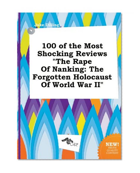 100 of the Most Shocking Reviews the Rape of Nanking: The Forgotten Holocaust of World War II