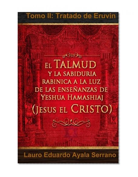 El Talmud y la Sabiduría Rabínica a la luz de las Enseñanzas de Yeshua Hamashiaj, Jesús el Cristo: Tomo II: Tratado de Eruvin (Spanish Edition)
