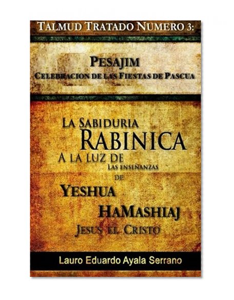 Talmud Tratado NÃºmero 3: Pesajim. CelebraciÃ³n de las Fiestas de Pascua: La SabidurÃ­a RabÃ­nica a la Luz de las EnseÃ±anzas de YeshÃºa HaMashiaj, JesÃºs el Cristo (Volume 3) (Spanish Edition)