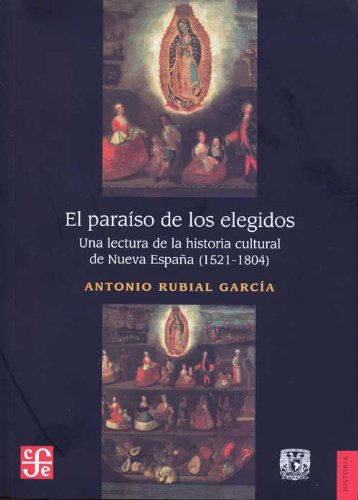 El paraíso de los elegidos. Una lectura de la historia cultural de Nueva España (1521-1804) (Historia / History) (Spanish Edition)