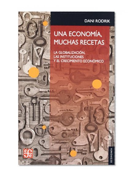 Una economía, muchas recetas. La globalización, las instituciones y el crecimiento económico (Economia Economy) (Spanish Edition)