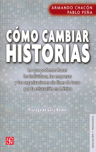 CÃ³mo cambiar historias. Lo que podemos hacer los individuos, las empresas y las organizaciones sin fines de lucro por la educaciÃ³n en MÃ©xico (Seccion ... de Educacion y Pedagogia) (Spanish Edition)