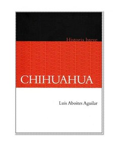 Chihuahua: Historia Breve / a Brief History (Historia / History) (Spanish Edition)