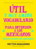 Util y Muy Ameno Vocabulario Para Enternder a Los Mexicanos (Spanish Edition)