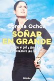 Sonar en grande. Autobiografia de Lorena Ochoa (Spanish Edition)