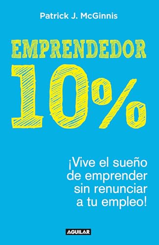 Emprendedor 10% - ¡Vive el sueño de emprender sin renunciar a tu empleo! / The 10% Entrepreneur: Live Your Startup Dream Without Quitting Your Day Job (Spanish Edition)