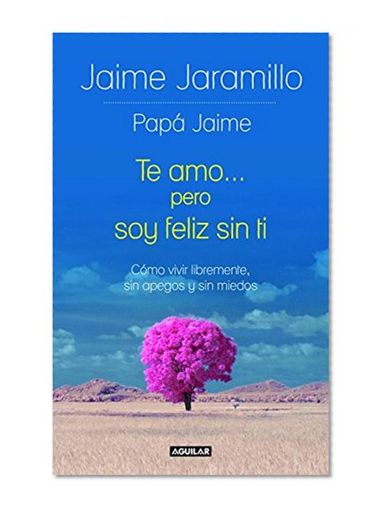 Te amo... pero soy feliz sin ti / I Love You... but I’m Happy without You: Cómo vivir libremente, sin apegos y sin miedos (Spanish Edition)