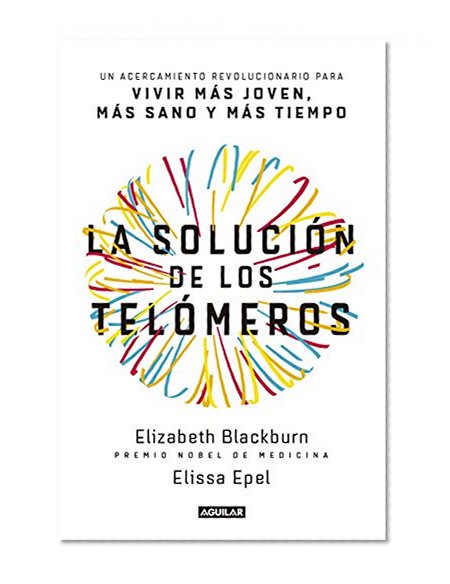 La solución de los telómeros / The Telomere Effect: Un acercamiento revolucionario para vivir más joven, más sano y más tiempo /  A Revolutionary ... Younger, Healthier, Longer (Spanish Edition)