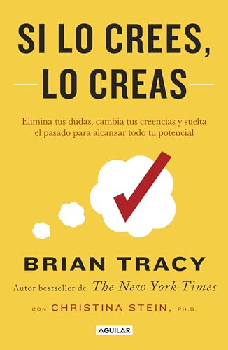 Si lo crees, lo creas: Elimina tus dudas, cambia tus creencias y suelta el pasado para alcanzar todo tu potencial / Believe It to Achieve It (Spanish Edition)
