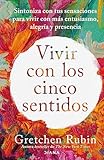 Vivir con los cinco sentidos: Sintoniza con tus sensaciones para vivir con más entusiasmo, alegría y presencia / Life in Five Senses (Spanish Edition)