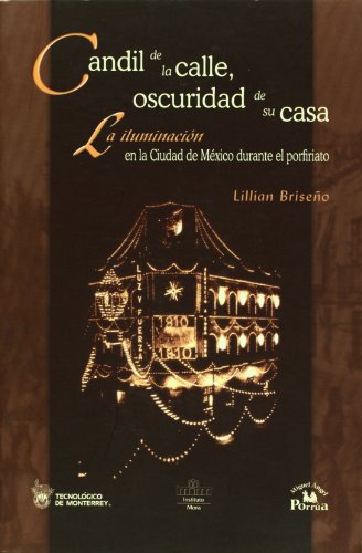 Candil de la calle, oscuridad de su casa. La iluminacion en la Ciudad de Mexico durante el porfiriato (Spanish Edition)