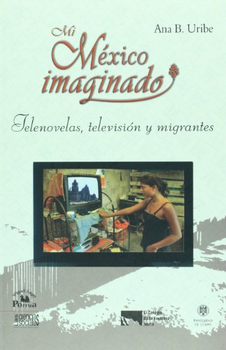 Mi Mexico imaginado. Telenovelas, television y migrantes (Serie Las Ciencias Sociales) (Spanish Edition)