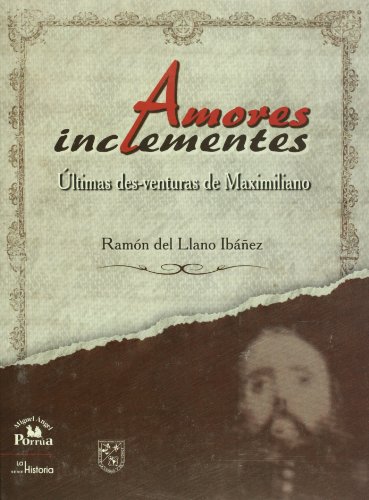 Amores inclementes. ultimas des-venturas de Maximiliano (Spanish Edition)