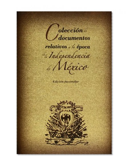 Coleccion de documentos relativos a la epoca de la Independencia de Mexico (Spanish Edition)