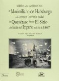 Miradas sobre los ultimos dias de Maximiliano de Habsburgo en la afamada y levitica ciudad de Queretaro durante el Sitio a las fuerzas del imperio en el ano de 1867