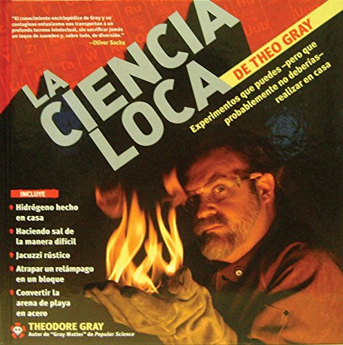 La Ciencia Loca de Theo Gray / Theo Gray's Mad Science: Experimentos Que Puedes--pero Que Probablemente No Deberias--realizar En Casa / Experiments ... Probably Shouldn't (Spanish Edition)