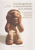 UNA ETNOGRAFIA DE LA ADMINISTRACION DE LA POBREZA. LA PRODUCCION SOCIAL DE LOS PROGRAMAS DE DESARROLLO