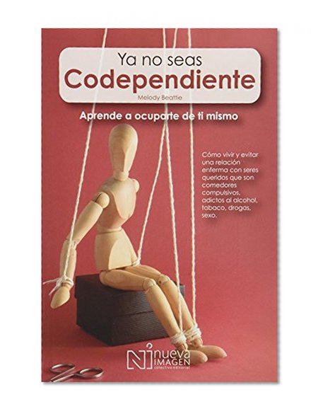 Ya No Seas Codependiente: Como Vivir y Evitar una relacion enferma con seres queridos que son comedores compulsivos, adictos al alcohol, tobaco, drogas, sexo